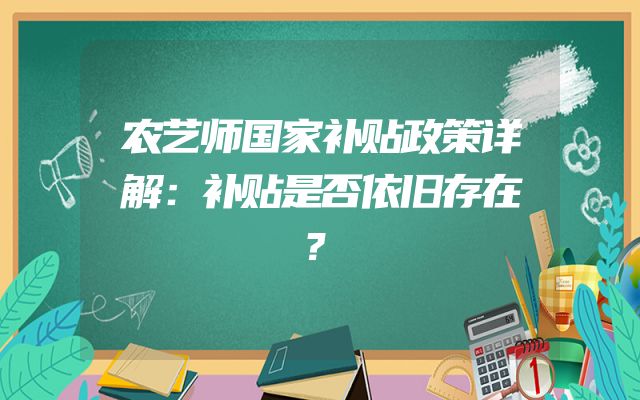 农艺师国家补贴政策详解：补贴是否依旧存在？