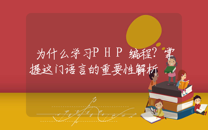 为什么学习PHP编程？掌握这门语言的重要性解析