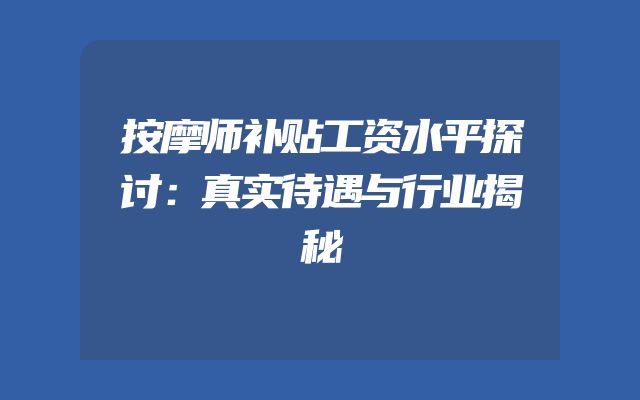 按摩师补贴工资水平探讨：真实待遇与行业揭秘