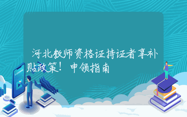 河北教师资格证持证者享补贴政策！申领指南
