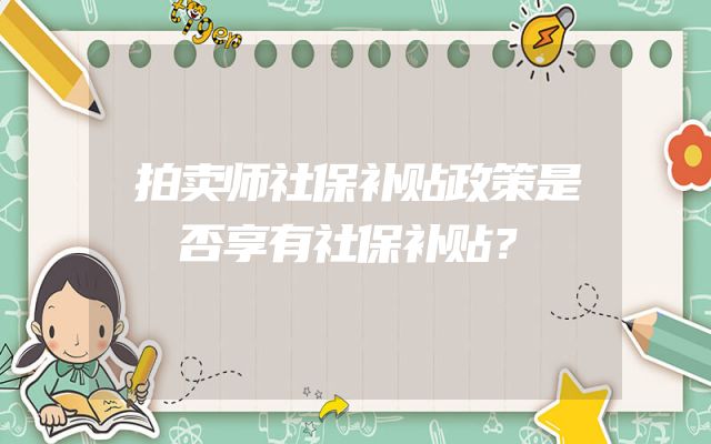 拍卖师社保补贴政策是否享有社保补贴？