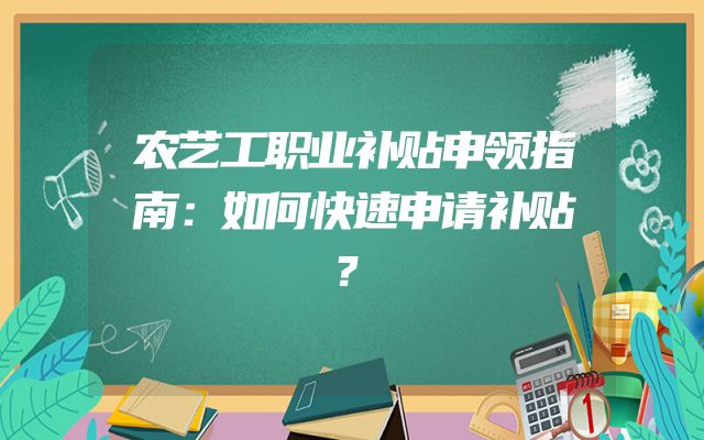 农艺工职业补贴申领指南：如何快速申请补贴？