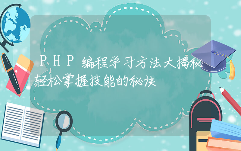 PHP编程学习方法大揭秘轻松掌握技能的秘诀