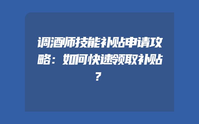 调酒师技能补贴申请攻略：如何快速领取补贴？