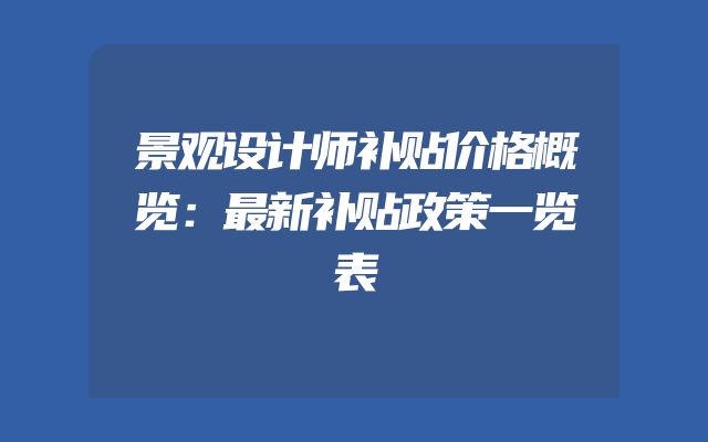 景观设计师补贴价格概览：最新补贴政策一览表