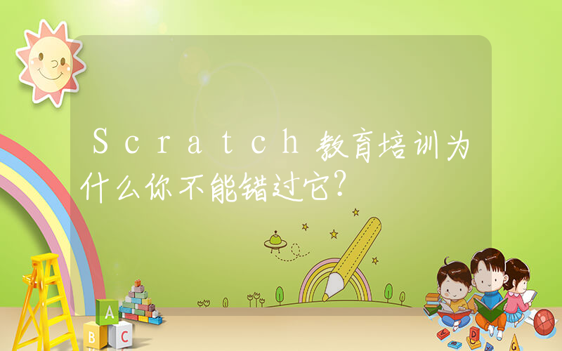 Scratch教育培训为什么你不能错过它？