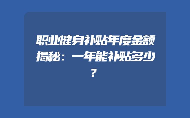 职业健身补贴年度金额揭秘：一年能补贴多少？