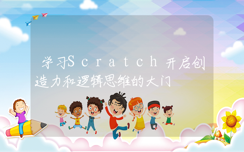 学习Scratch开启创造力和逻辑思维的大门