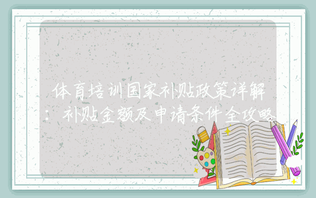 体育培训国家补贴政策详解：补贴金额及申请条件全攻略