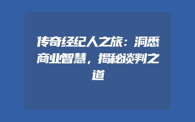 传奇经纪人之旅：洞悉商业智慧，揭秘谈判之道