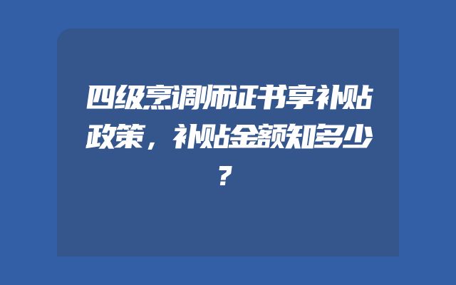 四级烹调师证书享补贴政策，补贴金额知多少？