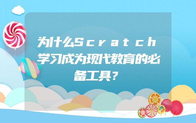 为什么Scratch学习成为现代教育的必备工具？