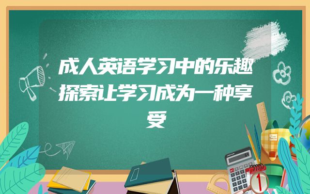 成人英语学习中的乐趣探索让学习成为一种享受