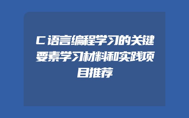 C语言编程学习的关键要素学习材料和实践项目推荐
