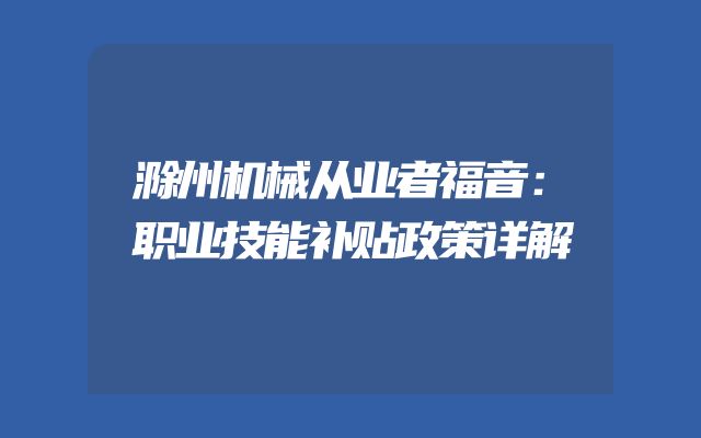 滁州机械从业者福音：职业技能补贴政策详解