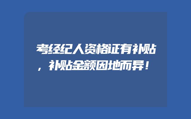 考经纪人资格证有补贴，补贴金额因地而异！