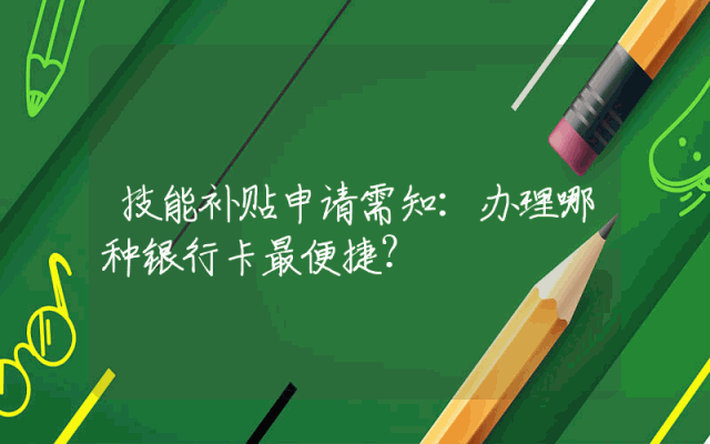 技能补贴申请需知：办理哪种银行卡最便捷？