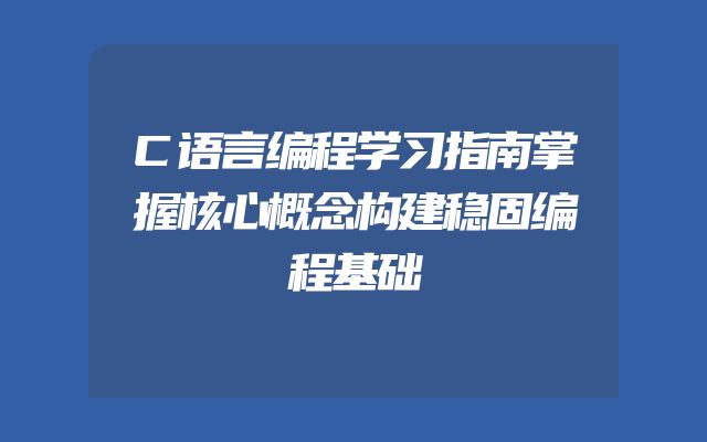 C语言编程学习指南掌握核心概念构建稳固编程基础