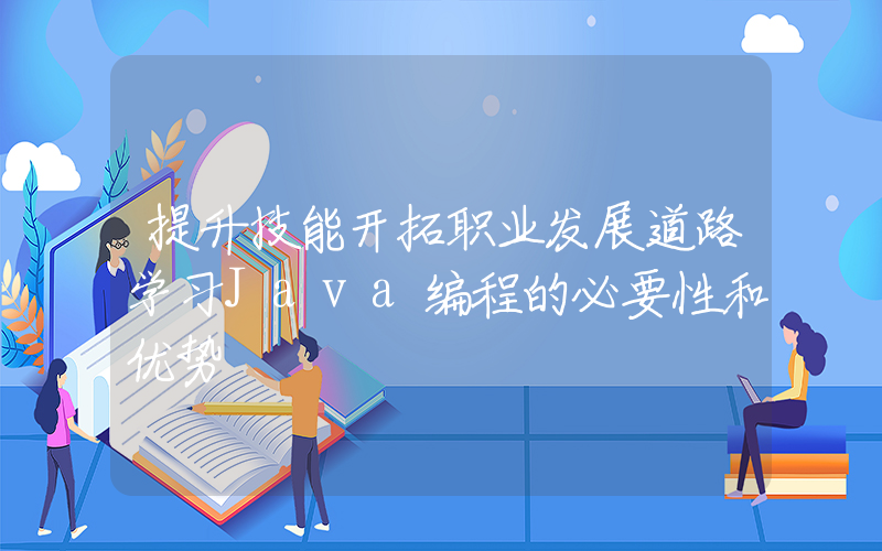 提升技能开拓职业发展道路学习Java编程的必要性和优势