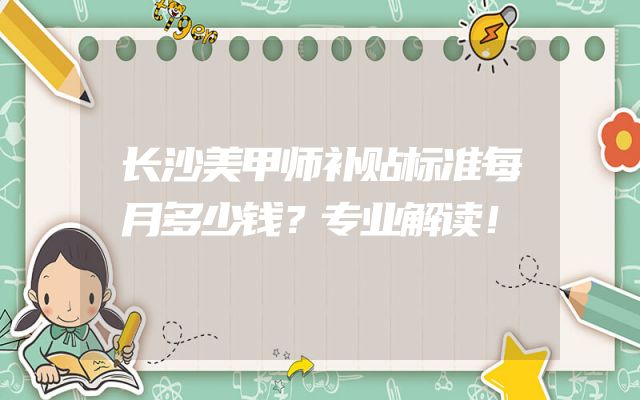 长沙美甲师补贴标准每月多少钱？专业解读！