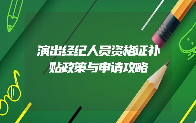 演出经纪人员资格证补贴政策与申请攻略