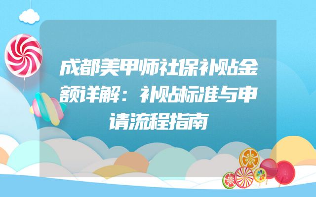 成都美甲师社保补贴金额详解：补贴标准与申请流程指南