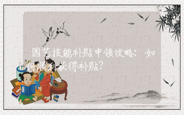 园艺技能补贴申领攻略：如何顺利获得补贴？