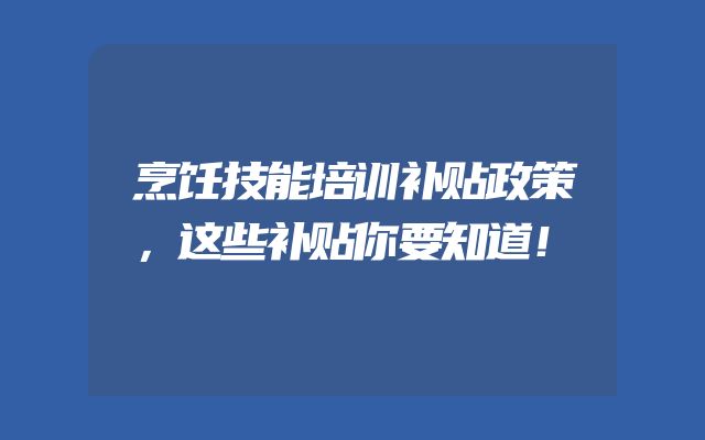 烹饪技能培训补贴政策，这些补贴你要知道！