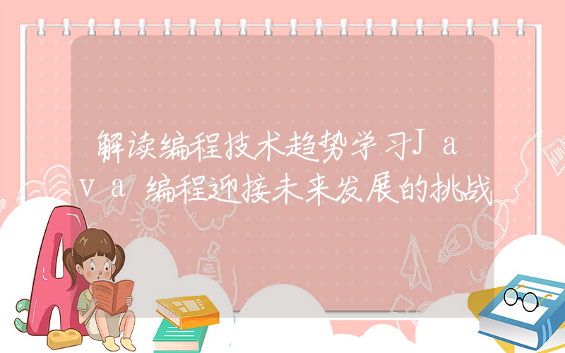 解读编程技术趋势学习Java编程迎接未来发展的挑战