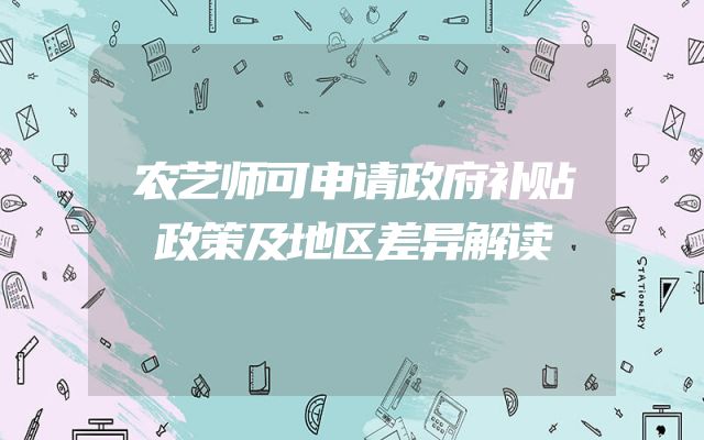 农艺师可申请政府补贴政策及地区差异解读