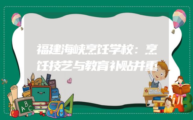 福建海峡烹饪学校：烹饪技艺与教育补贴并重
