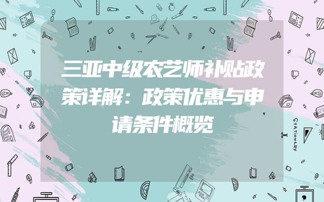 三亚中级农艺师补贴政策详解：政策优惠与申请条件概览
