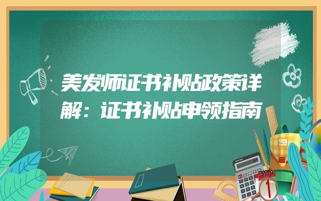 美发师证书补贴政策详解：证书补贴申领指南