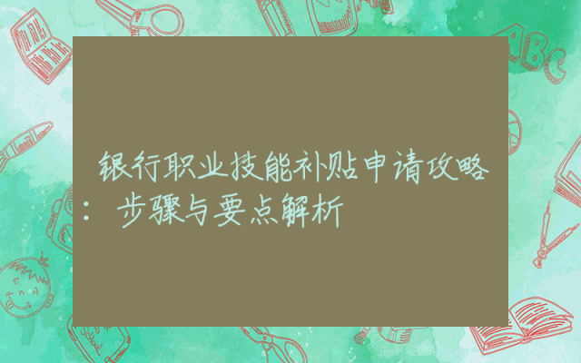 银行职业技能补贴申请攻略：步骤与要点解析