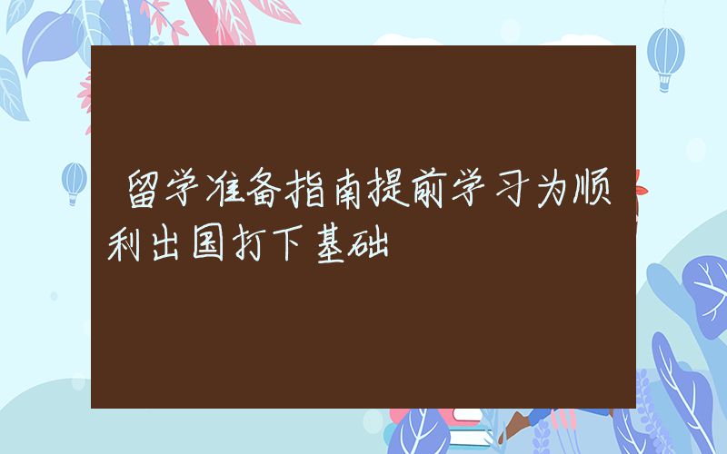 留学准备指南提前学习为顺利出国打下基础