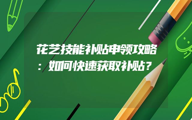 花艺技能补贴申领攻略：如何快速获取补贴？