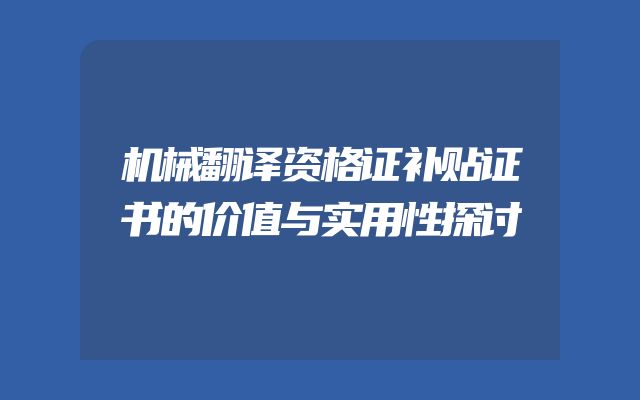 机械翻译资格证补贴证书的价值与实用性探讨