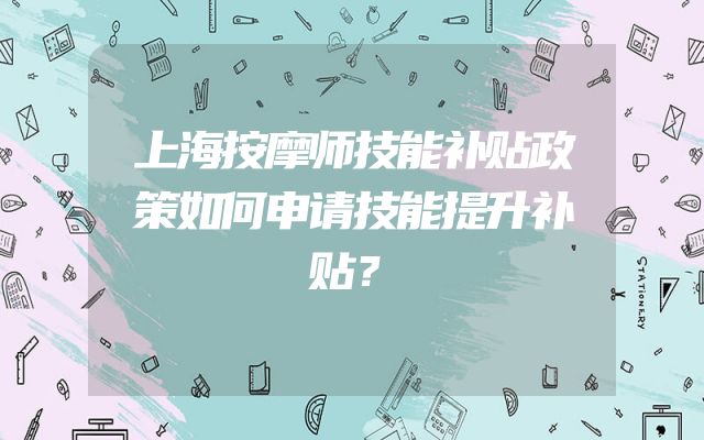 上海按摩师技能补贴政策如何申请技能提升补贴？