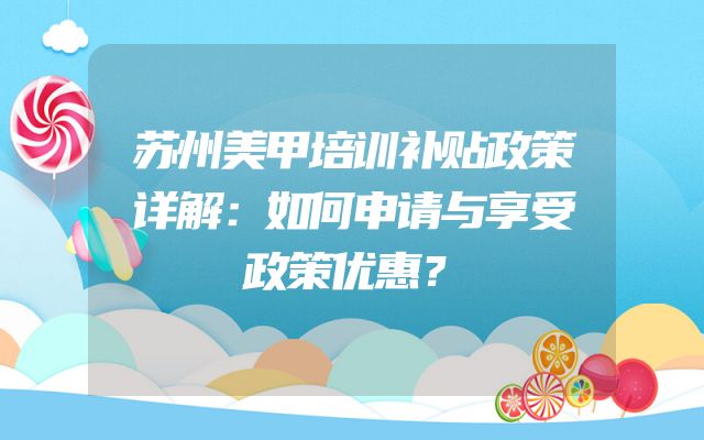 苏州美甲培训补贴政策详解：如何申请与享受政策优惠？