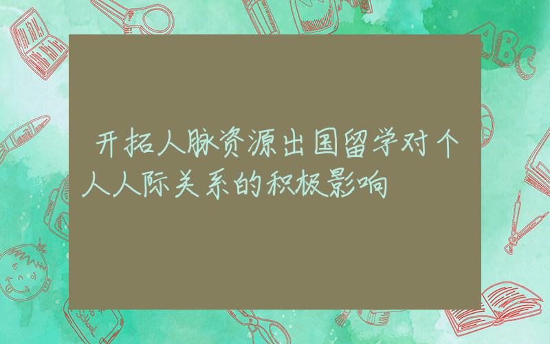 开拓人脉资源出国留学对个人人际关系的积极影响