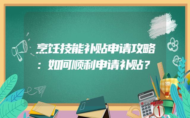 烹饪技能补贴申请攻略：如何顺利申请补贴？