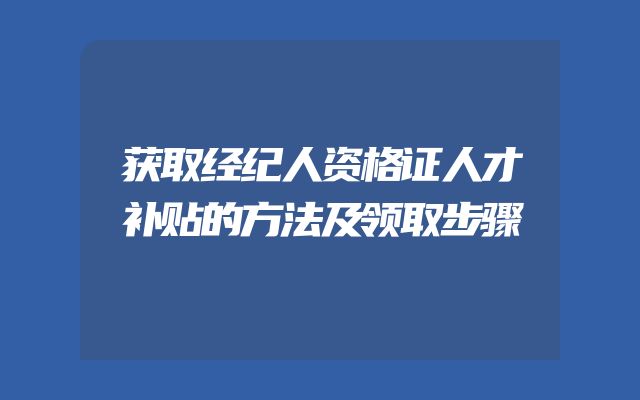 获取经纪人资格证人才补贴的方法及领取步骤
