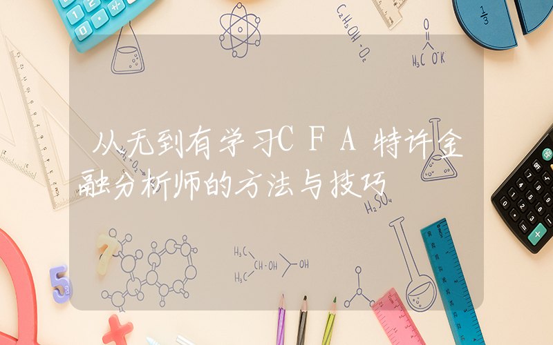 从无到有学习CFA特许金融分析师的方法与技巧