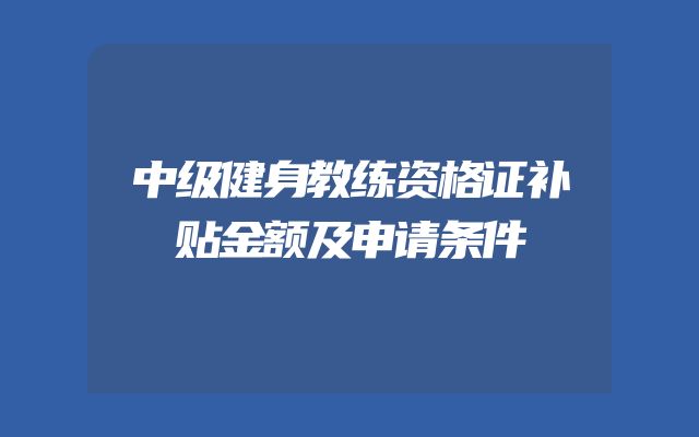 中级健身教练资格证补贴金额及申请条件