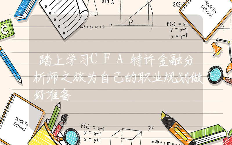 踏上学习CFA特许金融分析师之旅为自己的职业规划做好准备