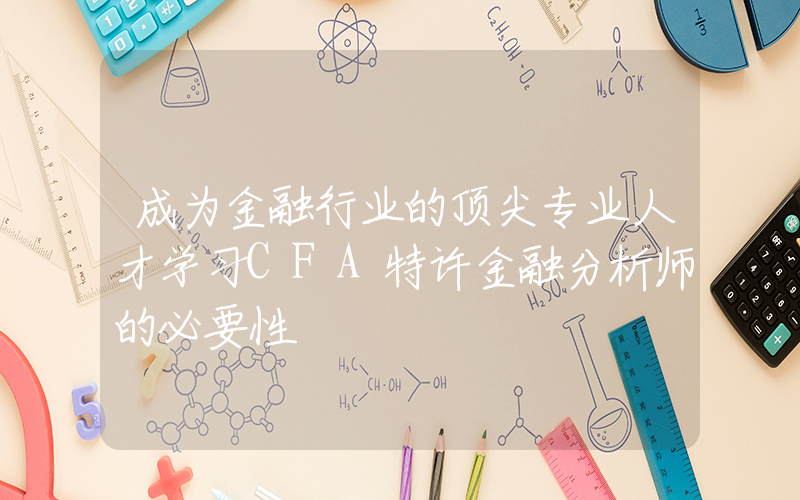 成为金融行业的顶尖专业人才学习CFA特许金融分析师的必要性