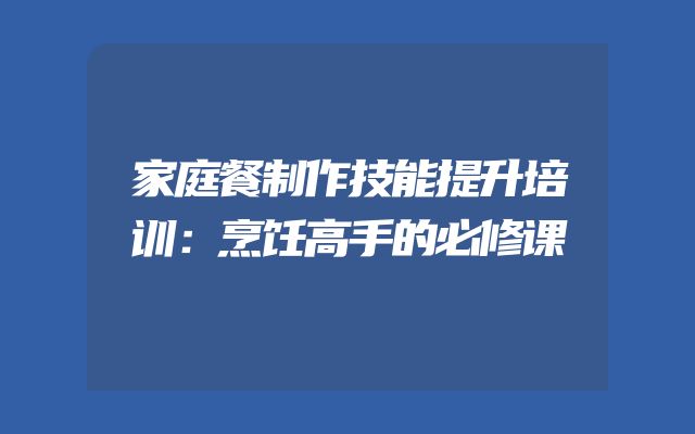 家庭餐制作技能提升培训：烹饪高手的必修课