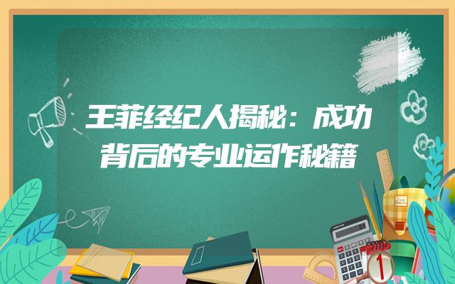 王菲经纪人揭秘：成功背后的专业运作秘籍