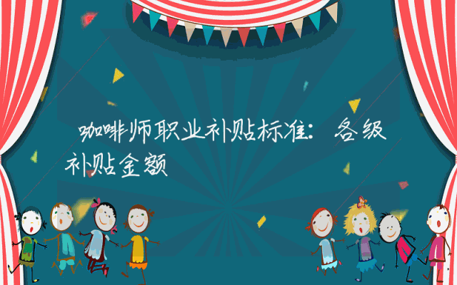 咖啡师职业补贴标准详解：各级补贴金额概览