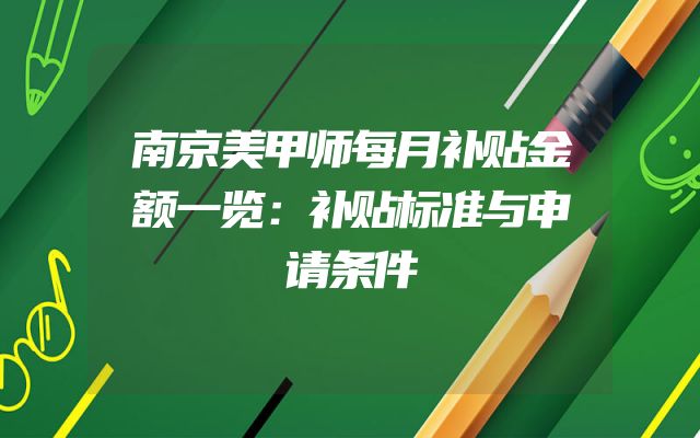 南京美甲师每月补贴金额一览：补贴标准与申请条件